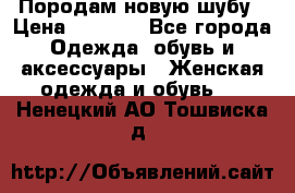 Породам новую шубу › Цена ­ 3 000 - Все города Одежда, обувь и аксессуары » Женская одежда и обувь   . Ненецкий АО,Тошвиска д.